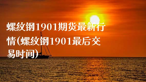 螺纹钢1901期货最新行情(螺纹钢1901最后交易时间)_https://gjqh.wpmee.com_国际期货_第1张