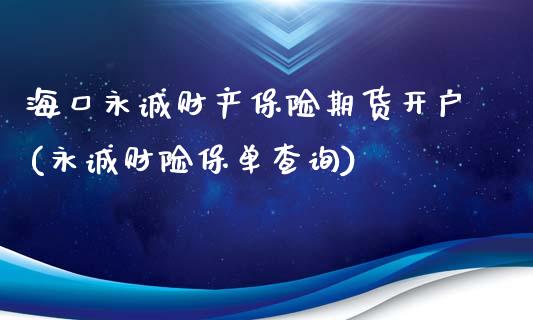 海口永诚财产保险期货开户(永诚财险保单查询)_https://gjqh.wpmee.com_国际期货_第1张