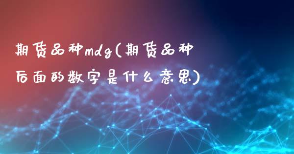 期货品种mdg(期货品种后面的数字是什么意思)_https://gjqh.wpmee.com_期货新闻_第1张