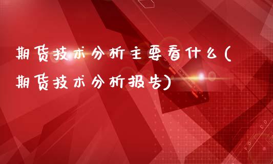 期货技术分析主要看什么(期货技术分析报告)_https://gjqh.wpmee.com_期货新闻_第1张