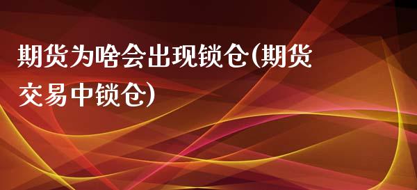 期货为啥会出现锁仓(期货交易中锁仓)_https://gjqh.wpmee.com_期货平台_第1张