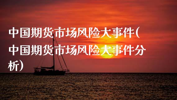 中国期货市场风险大事件(中国期货市场风险大事件分析)_https://gjqh.wpmee.com_期货平台_第1张