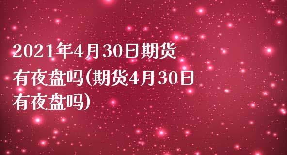 2021年4月30日期货有夜盘吗(期货4月30日有夜盘吗)_https://gjqh.wpmee.com_期货开户_第1张