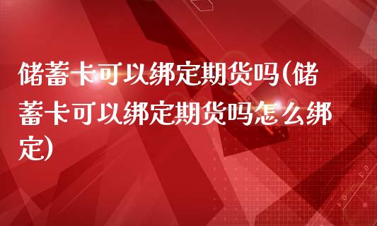 储蓄卡可以绑定期货吗(储蓄卡可以绑定期货吗怎么绑定)_https://gjqh.wpmee.com_期货新闻_第1张