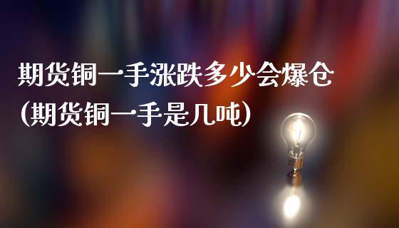 期货铜一手涨跌多少会爆仓(期货铜一手是几吨)_https://gjqh.wpmee.com_期货平台_第1张