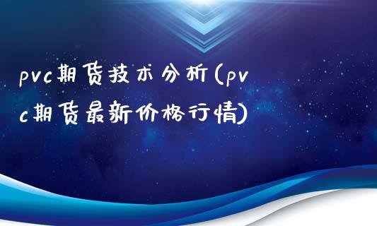 pvc期货技术分析(pvc期货最新价格行情)_https://gjqh.wpmee.com_期货开户_第1张