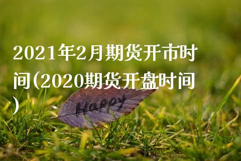 2021年2月期货开市时间(2020期货开盘时间)_https://gjqh.wpmee.com_期货百科_第1张