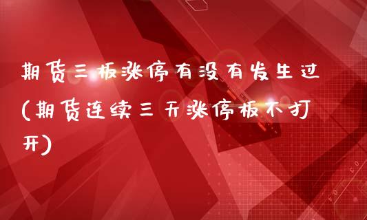 期货三板涨停有没有发生过(期货连续三天涨停板不打开)_https://gjqh.wpmee.com_期货百科_第1张