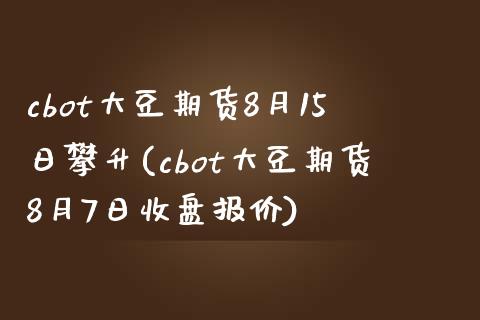 cbot大豆期货8月15日攀升(cbot大豆期货8月7日收盘报价)_https://gjqh.wpmee.com_国际期货_第1张