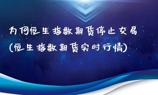 为何恒生指数期货停止交易(恒生指数期货实时行情)_https://gjqh.wpmee.com_国际期货_第1张