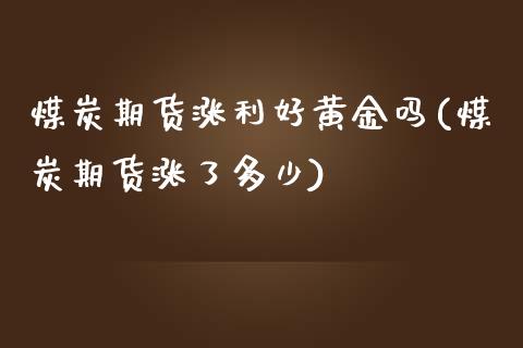 煤炭期货涨利好黄金吗(煤炭期货涨了多少)_https://gjqh.wpmee.com_期货平台_第1张