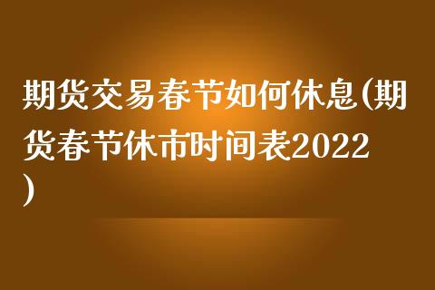 期货交易春节如何休息(期货春节休市时间表2022)_https://gjqh.wpmee.com_期货新闻_第1张