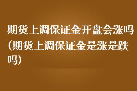 期货上调保证金开盘会涨吗(期货上调保证金是涨是跌吗)_https://gjqh.wpmee.com_期货开户_第1张