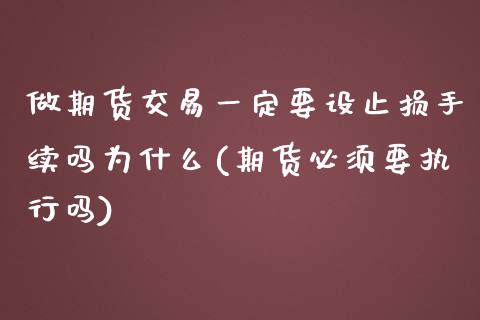 做期货交易一定要设止损手续吗为什么(期货必须要执行吗)_https://gjqh.wpmee.com_期货开户_第1张