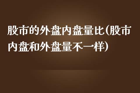 股市的外盘内盘量比(股市内盘和外盘量不一样)_https://gjqh.wpmee.com_期货平台_第1张