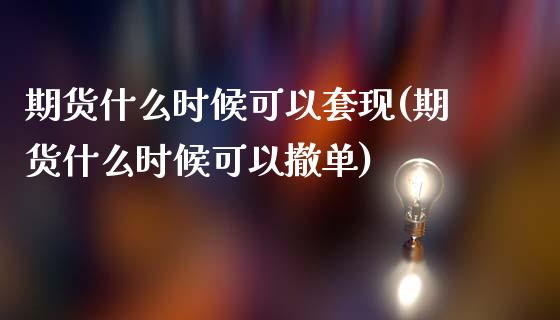 期货什么时候可以套现(期货什么时候可以撤单)_https://gjqh.wpmee.com_期货新闻_第1张