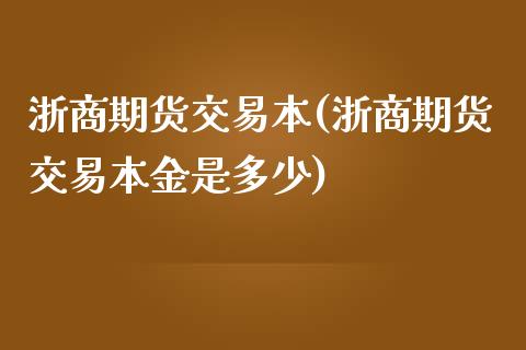 浙商期货交易本(浙商期货交易本金是多少)_https://gjqh.wpmee.com_期货开户_第1张