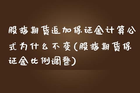 股指期货追加保证金计算公式为什么不变(股指期货保证金比例调整)_https://gjqh.wpmee.com_期货平台_第1张