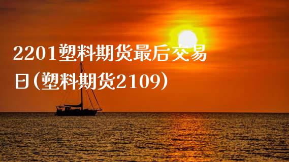 2201塑料期货最后交易日(塑料期货2109)_https://gjqh.wpmee.com_国际期货_第1张