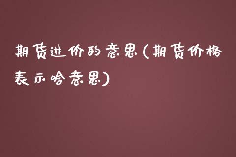 期货进价的意思(期货价格表示啥意思)_https://gjqh.wpmee.com_国际期货_第1张