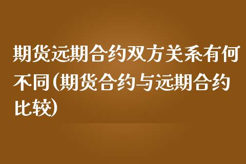 期货远期合约双方关系有何不同(期货合约与远期合约比较)_https://gjqh.wpmee.com_国际期货_第1张