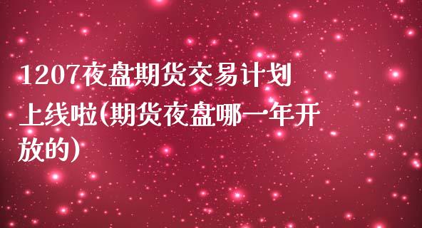 1207夜盘期货交易计划上线啦(期货夜盘哪一年开放的)_https://gjqh.wpmee.com_期货新闻_第1张