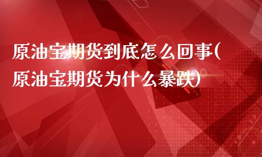 原油宝期货到底怎么回事(原油宝期货为什么暴跌)_https://gjqh.wpmee.com_期货开户_第1张