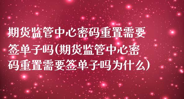 期货监管中心密码重置需要签单子吗(期货监管中心密码重置需要签单子吗为什么)_https://gjqh.wpmee.com_期货开户_第1张