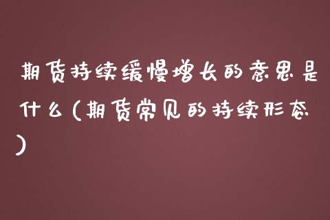 期货持续缓慢增长的意思是什么(期货常见的持续形态)_https://gjqh.wpmee.com_期货开户_第1张