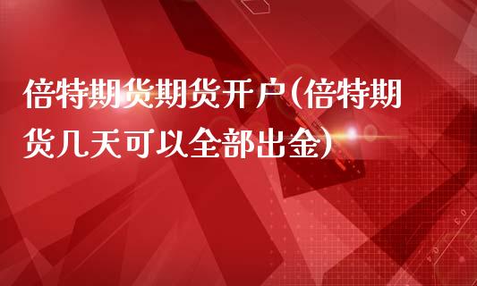 倍特期货期货开户(倍特期货几天可以全部出金)_https://gjqh.wpmee.com_国际期货_第1张