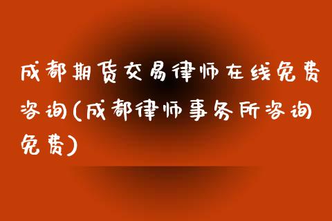 成都期货交易律师在线免费咨询(成都律师事务所咨询免费)_https://gjqh.wpmee.com_期货百科_第1张