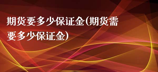 期货要多少保证金(期货需要多少保证金)_https://gjqh.wpmee.com_国际期货_第1张