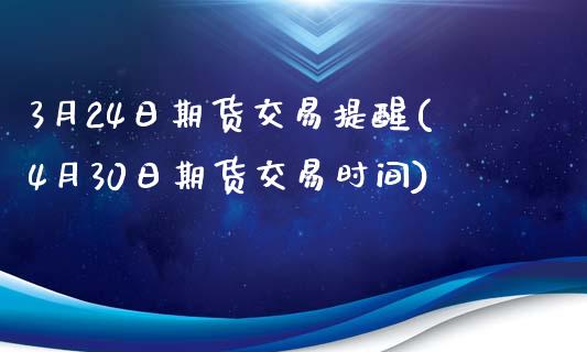 3月24日期货交易提醒(4月30日期货交易时间)_https://gjqh.wpmee.com_期货平台_第1张