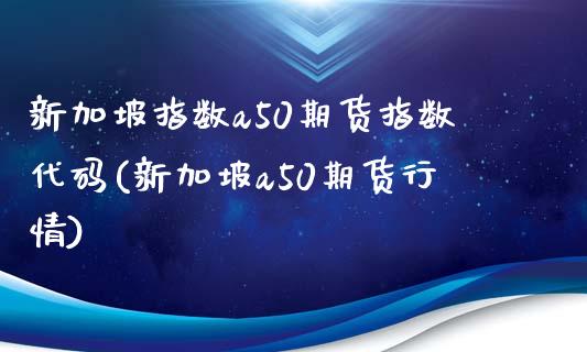 新加坡指数a50期货指数代码(新加坡a50期货行情)_https://gjqh.wpmee.com_期货百科_第1张