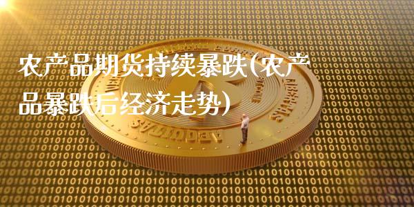 农产品期货持续暴跌(农产品暴跌后经济走势)_https://gjqh.wpmee.com_期货平台_第1张