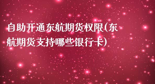 自助开通东航期货权限(东航期货支持哪些银行卡)_https://gjqh.wpmee.com_国际期货_第1张