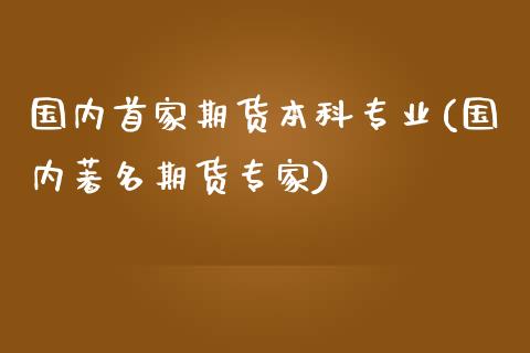 国内首家期货本科专业(国内著名期货专家)_https://gjqh.wpmee.com_期货百科_第1张