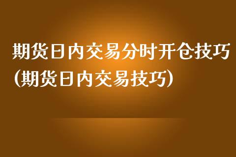 期货日内交易分时开仓技巧(期货日内交易技巧)_https://gjqh.wpmee.com_期货百科_第1张