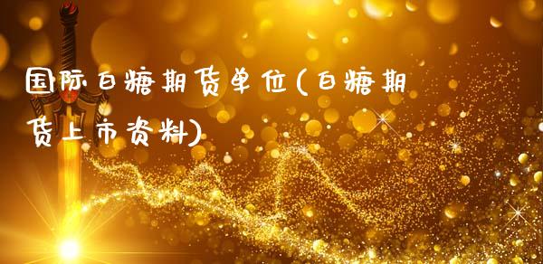 国际白糖期货单位(白糖期货上市资料)_https://gjqh.wpmee.com_期货平台_第1张