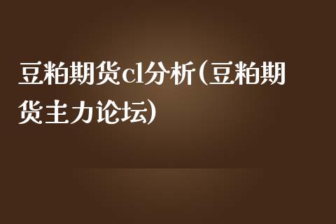 豆粕期货cl分析(豆粕期货主力论坛)_https://gjqh.wpmee.com_国际期货_第1张