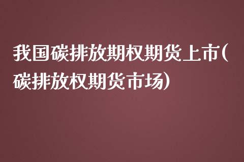 我国碳排放期权期货上市(碳排放权期货市场)_https://gjqh.wpmee.com_期货平台_第1张