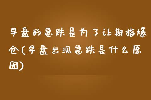 早盘的急跌是为了让期指爆仓(早盘出现急跌是什么原因)_https://gjqh.wpmee.com_国际期货_第1张