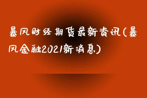 暴风财经期货最新资讯(暴风金融2021新消息)_https://gjqh.wpmee.com_期货百科_第1张