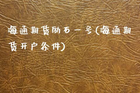 海通期货励石一号(海通期货开户条件)_https://gjqh.wpmee.com_期货百科_第1张