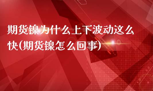 期货镍为什么上下波动这么快(期货镍怎么回事)_https://gjqh.wpmee.com_期货新闻_第1张