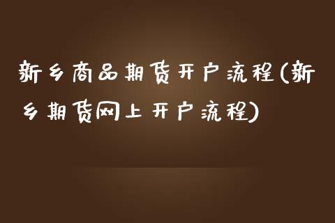 新乡商品期货开户流程(新乡期货网上开户流程)_https://gjqh.wpmee.com_期货百科_第1张