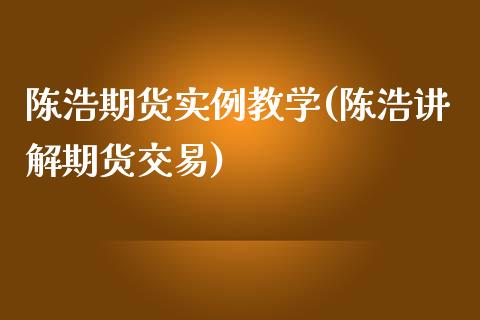 陈浩期货实例教学(陈浩讲解期货交易)_https://gjqh.wpmee.com_期货新闻_第1张