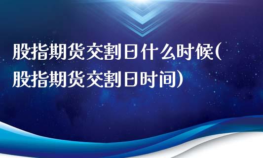 股指期货交割日什么时候(股指期货交割日时间)_https://gjqh.wpmee.com_期货开户_第1张