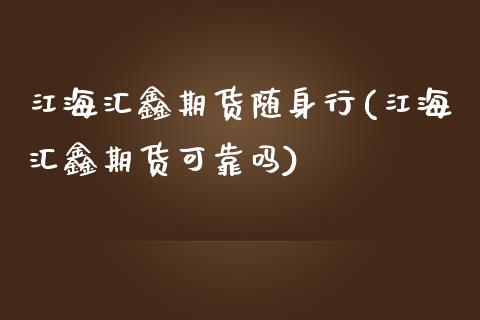 江海汇鑫期货随身行(江海汇鑫期货可靠吗)_https://gjqh.wpmee.com_期货百科_第1张