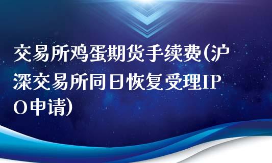 交易所鸡蛋期货手续费(沪深交易所同日恢复受理IPO申请)_https://gjqh.wpmee.com_期货百科_第1张